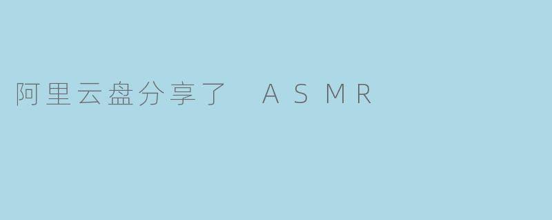 阿里云盘分享了 ASMR
